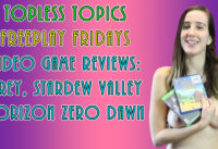 Topless Topics: Freeplay Fridays Ep 2: Video Game Reviews- Prey, Stardew Valley, Horizon Zero Dawn
