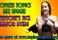 Topless Topics Update: Everyone’s Sick and/or Dying