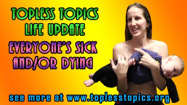 Topless Topics Update: Everyone’s Sick and/or Dying