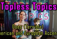 Topless Topics Does Terrible American and European Accents!