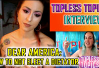 Dear America: How to Not Elect a Dictator | Topless Topics Interviews Tasha  p8