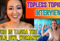 Topless Topics Interviews Tasha the “Wild Owl Woman” Part 1