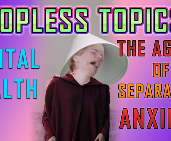 Separation Anxiety: Topless Topics Mental Health